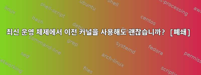 최신 운영 체제에서 이전 커널을 사용해도 괜찮습니까? [폐쇄]