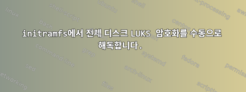 initramfs에서 전체 디스크 LUKS 암호화를 수동으로 해독합니다.