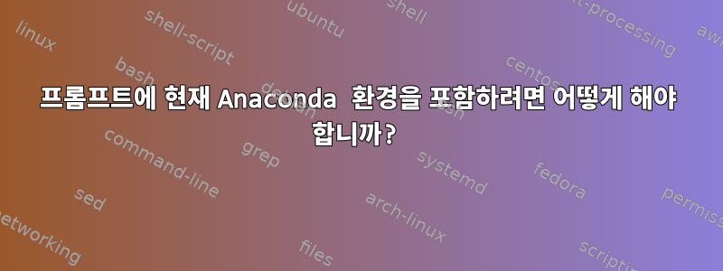 프롬프트에 현재 Anaconda 환경을 포함하려면 어떻게 해야 합니까?