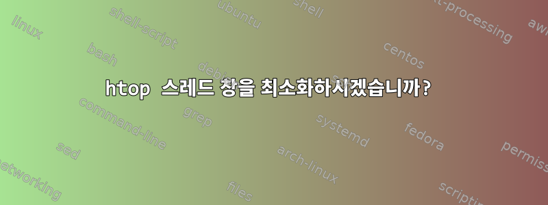 htop 스레드 창을 최소화하시겠습니까?