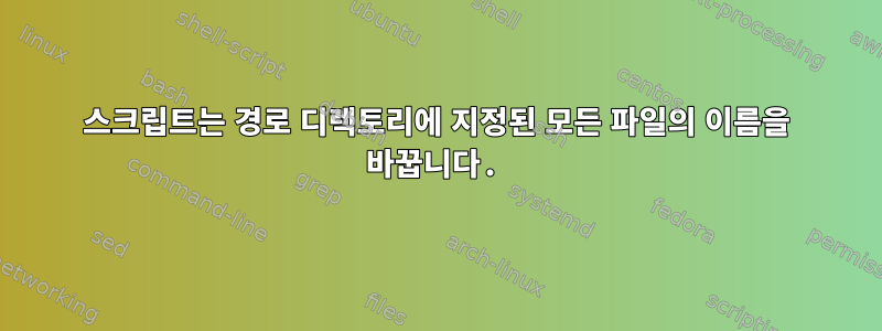 스크립트는 경로 디렉토리에 지정된 모든 파일의 이름을 바꿉니다.