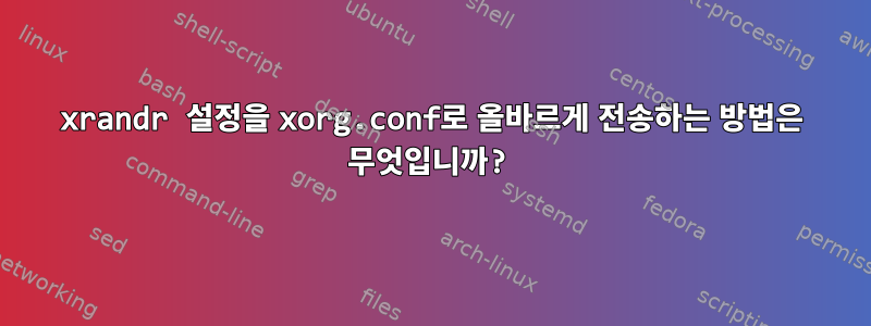 xrandr 설정을 xorg.conf로 올바르게 전송하는 방법은 무엇입니까?