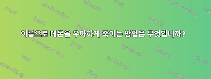 이름으로 데몬을 우아하게 죽이는 방법은 무엇입니까?