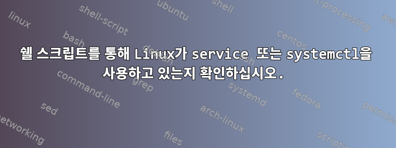 쉘 스크립트를 통해 Linux가 service 또는 systemctl을 사용하고 있는지 확인하십시오.