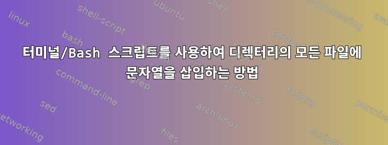 터미널/Bash 스크립트를 사용하여 디렉터리의 모든 파일에 문자열을 삽입하는 방법