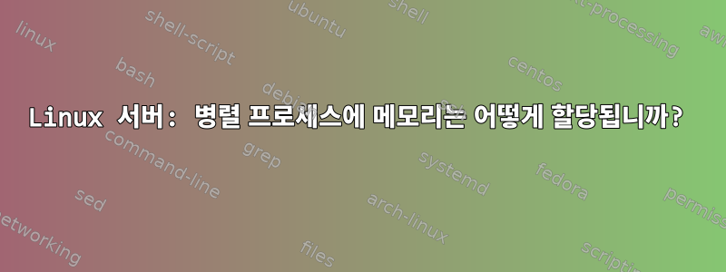 Linux 서버: 병렬 프로세스에 메모리는 어떻게 할당됩니까?