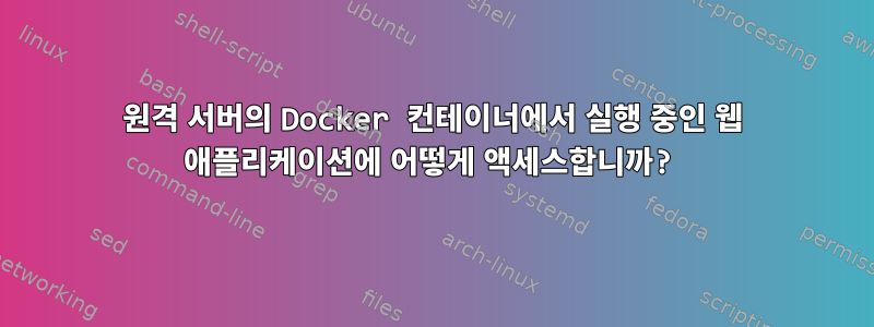 원격 서버의 Docker 컨테이너에서 실행 중인 웹 애플리케이션에 어떻게 액세스합니까?