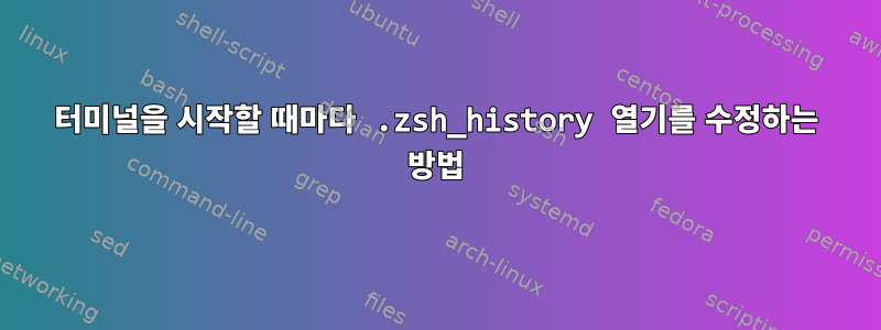 터미널을 시작할 때마다 .zsh_history 열기를 수정하는 방법