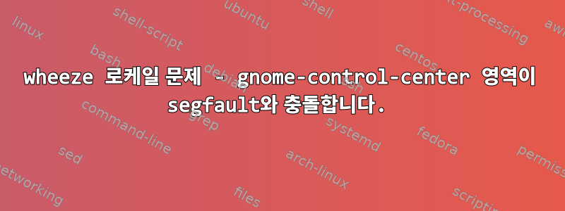 wheeze 로케일 문제 - gnome-control-center 영역이 segfault와 충돌합니다.