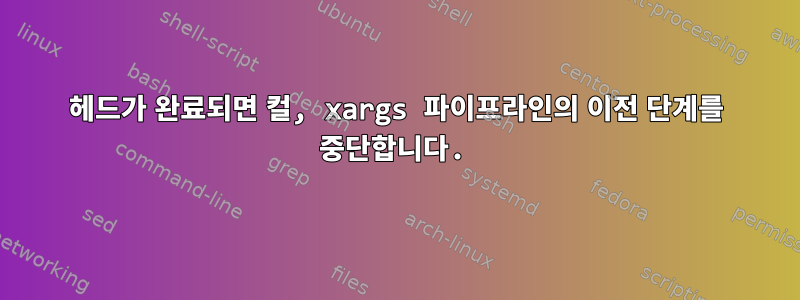 헤드가 완료되면 컬, xargs 파이프라인의 이전 단계를 중단합니다.