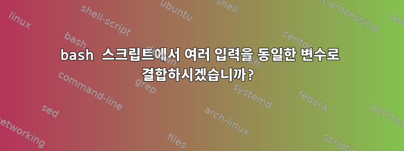 bash 스크립트에서 여러 입력을 동일한 변수로 결합하시겠습니까?