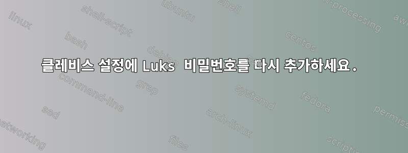 클레비스 설정에 Luks 비밀번호를 다시 추가하세요.