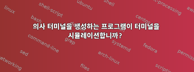 의사 터미널을 생성하는 프로그램이 터미널을 시뮬레이션합니까?