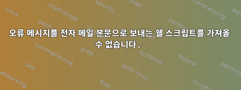 오류 메시지를 전자 메일 본문으로 보내는 쉘 스크립트를 가져올 수 없습니다.