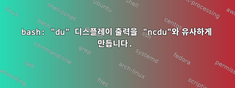 bash: "du" 디스플레이 출력을 "ncdu"와 유사하게 만듭니다.