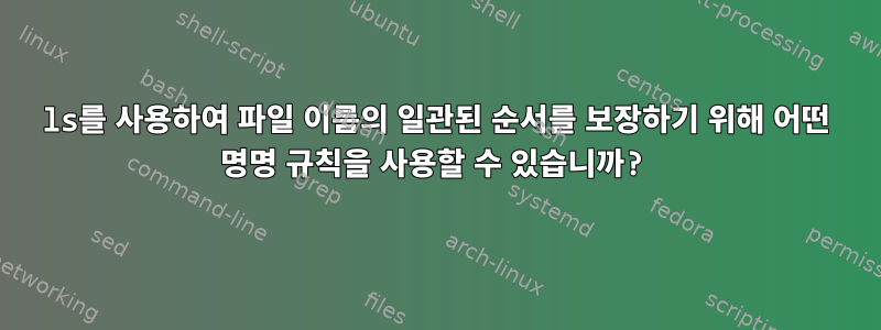 ls를 사용하여 파일 이름의 일관된 순서를 보장하기 위해 어떤 명명 규칙을 사용할 수 있습니까?