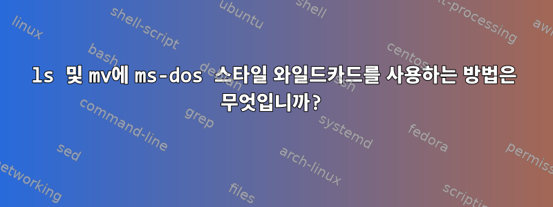 ls 및 mv에 ms-dos 스타일 와일드카드를 사용하는 방법은 무엇입니까?