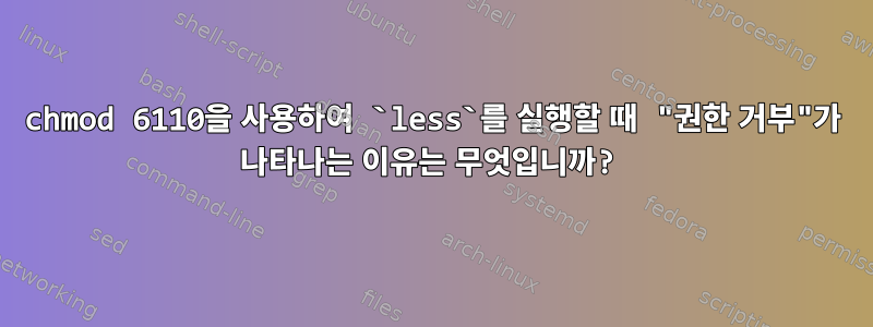 chmod 6110을 사용하여 `less`를 실행할 때 "권한 거부"가 나타나는 이유는 무엇입니까?