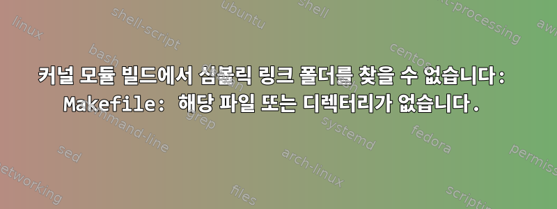 커널 모듈 빌드에서 심볼릭 링크 폴더를 찾을 수 없습니다: Makefile: 해당 파일 또는 디렉터리가 없습니다.