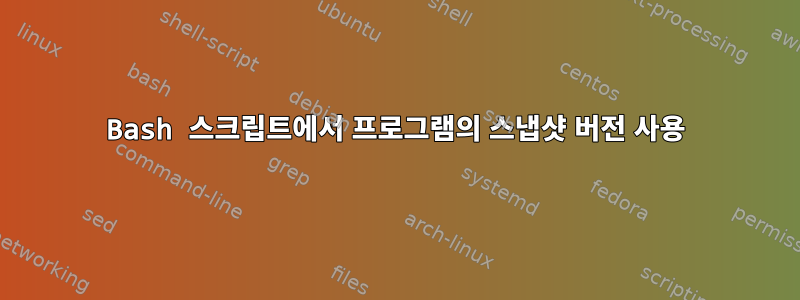 Bash 스크립트에서 프로그램의 스냅샷 버전 사용