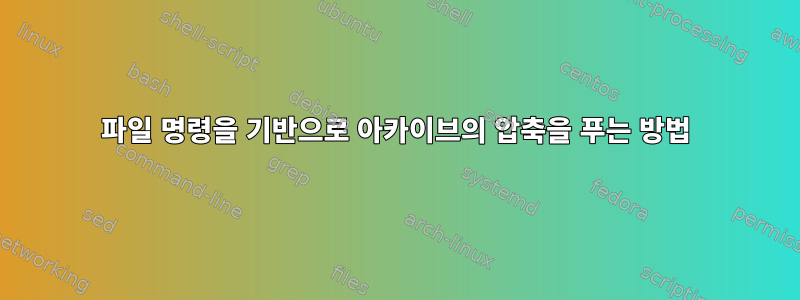 파일 명령을 기반으로 아카이브의 압축을 푸는 방법