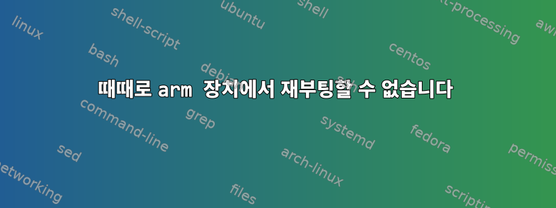 때때로 arm 장치에서 재부팅할 수 없습니다