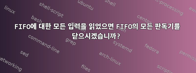 FIFO에 대한 모든 입력을 읽었으면 FIFO의 모든 판독기를 닫으시겠습니까?