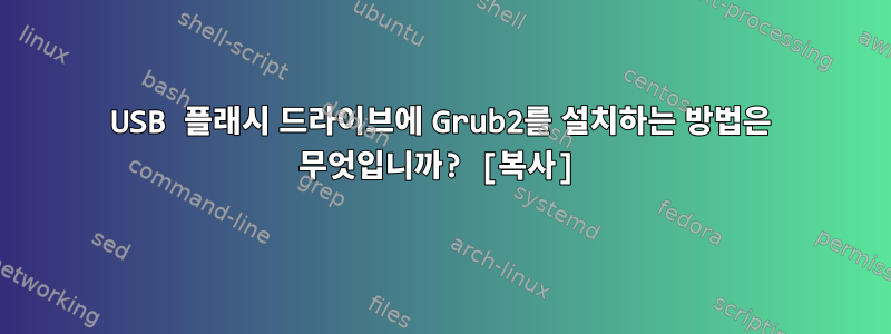 USB 플래시 드라이브에 Grub2를 설치하는 방법은 무엇입니까? [복사]