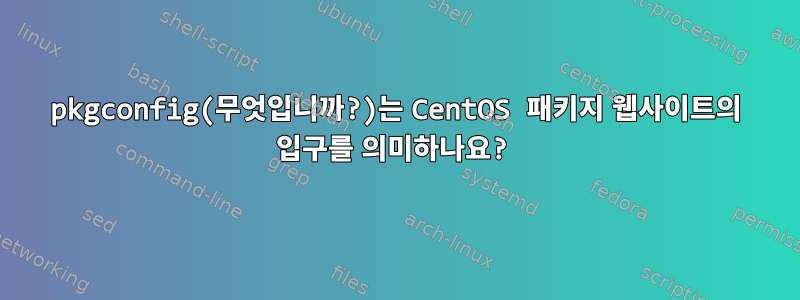 pkgconfig(무엇입니까?)는 CentOS 패키지 웹사이트의 입구를 의미하나요?