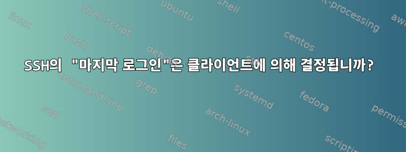 SSH의 "마지막 로그인"은 클라이언트에 의해 결정됩니까?