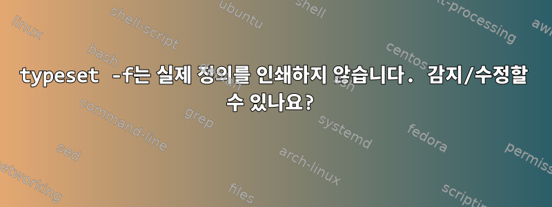 typeset -f는 실제 정의를 인쇄하지 않습니다. 감지/수정할 수 있나요?