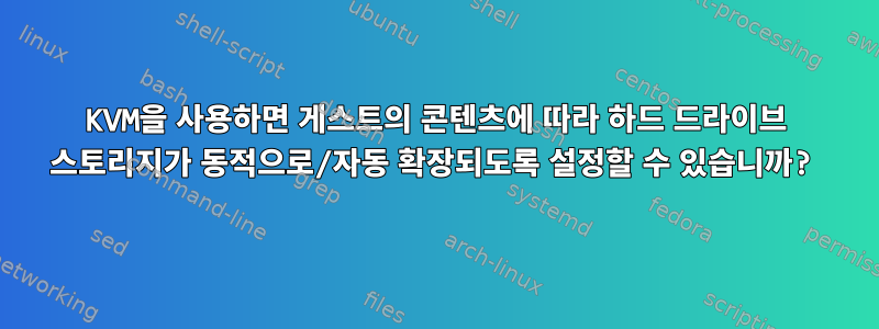 KVM을 사용하면 게스트의 콘텐츠에 따라 하드 드라이브 스토리지가 동적으로/자동 확장되도록 설정할 수 있습니까?