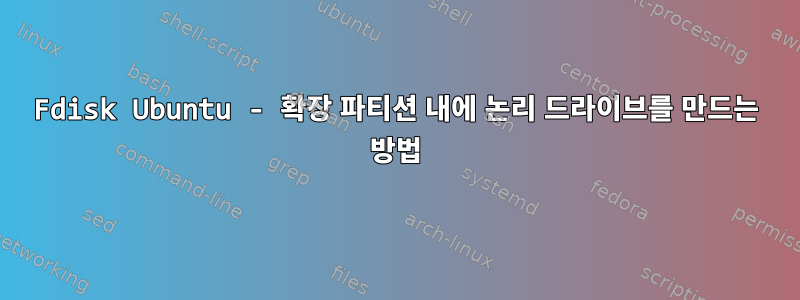 Fdisk Ubuntu - 확장 파티션 내에 논리 드라이브를 만드는 방법