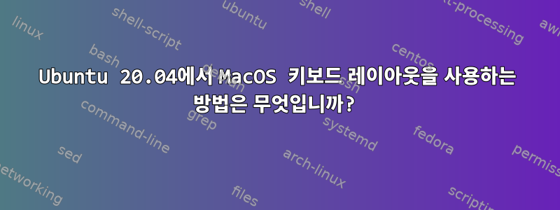 Ubuntu 20.04에서 MacOS 키보드 레이아웃을 사용하는 방법은 무엇입니까?