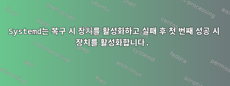 Systemd는 복구 시 장치를 활성화하고 실패 후 첫 번째 성공 시 장치를 활성화합니다.