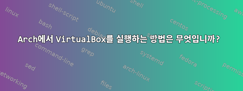 Arch에서 VirtualBox를 실행하는 방법은 무엇입니까?