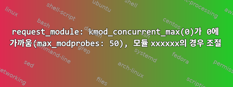 request_module: kmod_concurrent_max(0)가 0에 가까움(max_modprobes: 50), 모듈 xxxxxx의 경우 조절