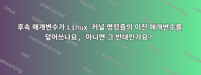 후속 매개변수가 Linux 커널 명령줄의 이전 매개변수를 덮어쓰나요, 아니면 그 반대인가요?