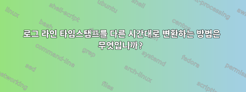 로그 라인 타임스탬프를 다른 시간대로 변환하는 방법은 무엇입니까?