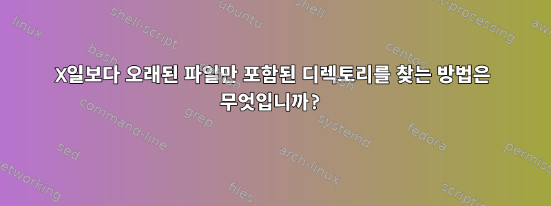 X일보다 오래된 파일만 포함된 디렉토리를 찾는 방법은 무엇입니까?