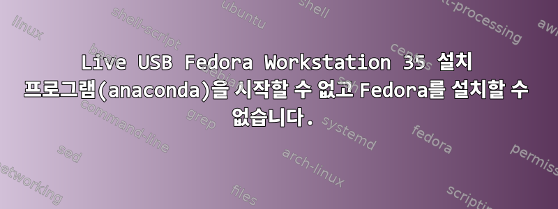 Live USB Fedora Workstation 35 설치 프로그램(anaconda)을 시작할 수 없고 Fedora를 설치할 수 없습니다.