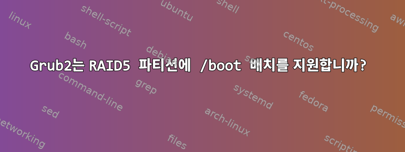 Grub2는 RAID5 파티션에 /boot 배치를 지원합니까?