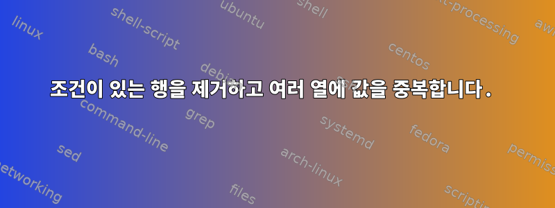 조건이 있는 행을 제거하고 여러 열에 값을 중복합니다.