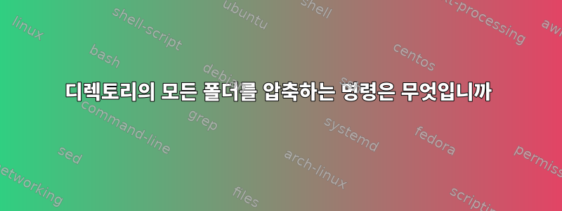 디렉토리의 모든 폴더를 압축하는 명령은 무엇입니까