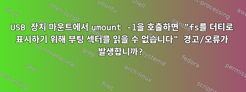 USB 장치 마운트에서 umount -l을 호출하면 "fs를 더티로 표시하기 위해 부팅 섹터를 읽을 수 없습니다" 경고/오류가 발생합니까?