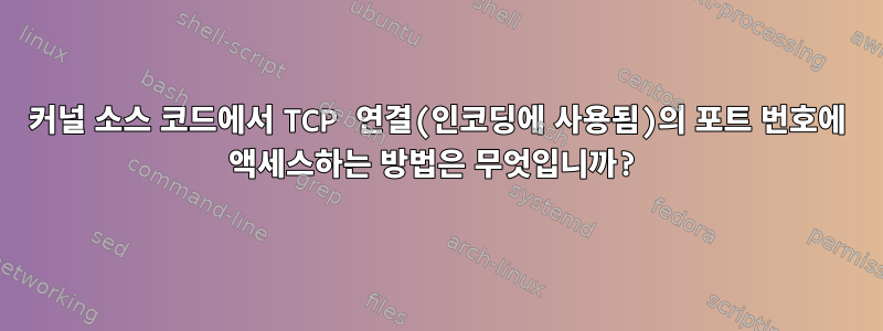 커널 소스 코드에서 TCP 연결(인코딩에 사용됨)의 포트 번호에 액세스하는 방법은 무엇입니까?