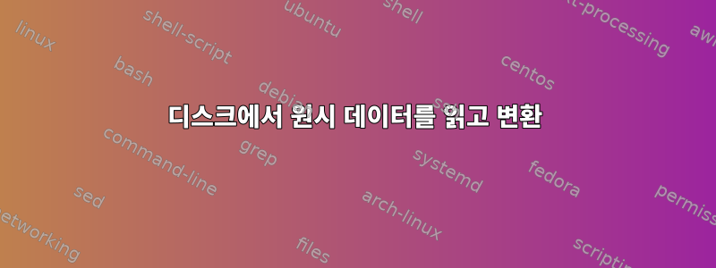 디스크에서 원시 데이터를 읽고 변환