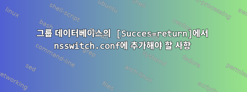 그룹 데이터베이스의 [Succes=return]에서 nsswitch.conf에 추가해야 할 사항