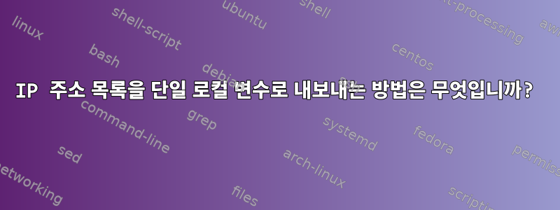 IP 주소 목록을 단일 로컬 변수로 내보내는 방법은 무엇입니까?