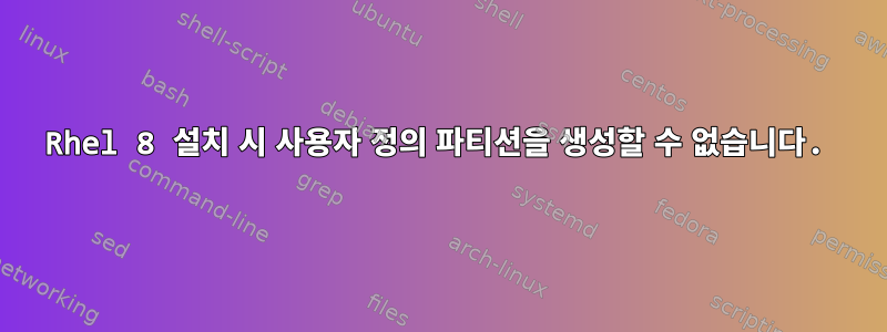 Rhel 8 설치 시 사용자 정의 파티션을 생성할 수 없습니다.